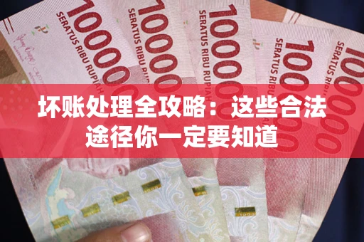 武汉坏账处理全攻略：这些合法途径你一定要知道