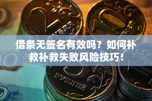 武汉借条无签名有效吗？如何补救补救失败风险技巧！