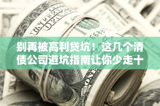 武汉别再被高利贷坑！这几个清债公司避坑指南让你少走十年弯路