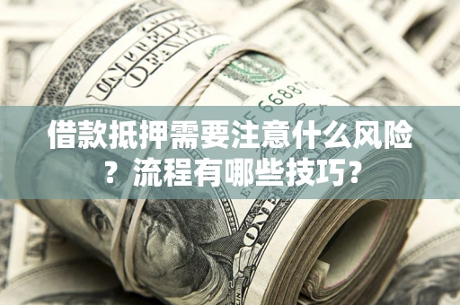 武汉借款抵押需要注意什么风险？流程有哪些技巧？