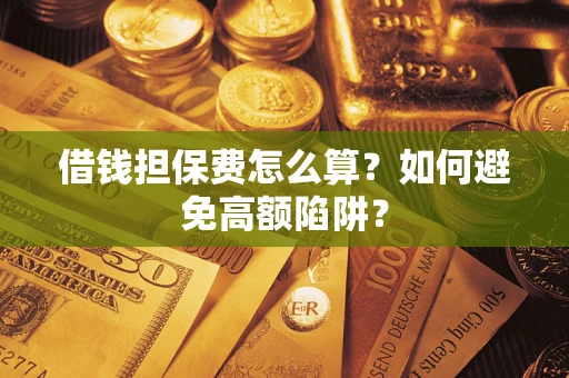 武汉借钱担保费怎么算？如何避免高额陷阱？