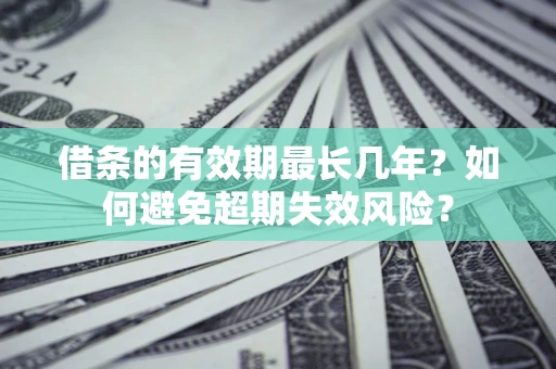武汉借条的有效期最长几年？如何避免超期失效风险？
