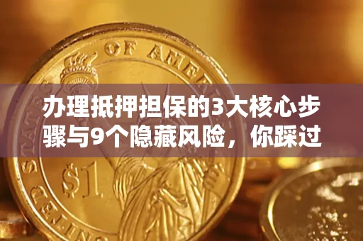 武汉办理抵押担保的3大核心步骤与9个隐藏风险，你踩过哪个坑？