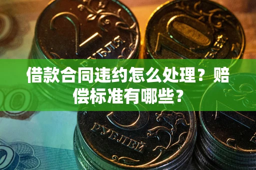武汉借款合同违约怎么处理？赔偿标准有哪些？
