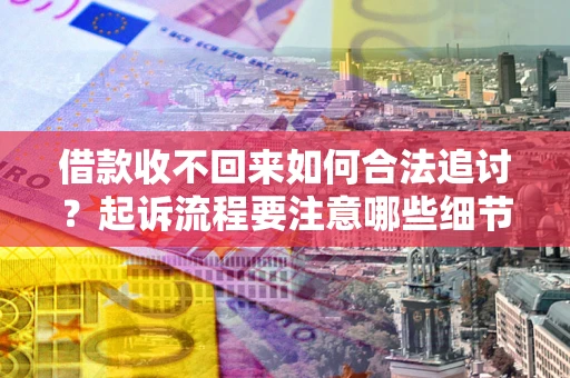 武汉借款收不回来如何合法追讨？起诉流程要注意哪些细节？