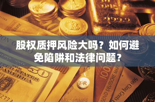 武汉股权质押风险大吗？如何避免陷阱和法律问题？