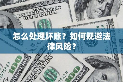 武汉怎么处理坏账？如何规避法律风险？