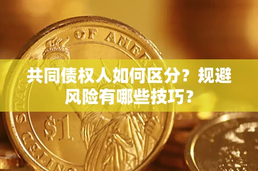 武汉共同债权人如何区分？规避风险有哪些技巧？