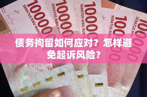 武汉债务拘留如何应对？怎样避免起诉风险？