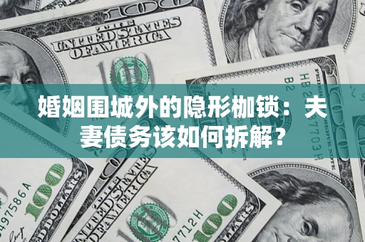 武汉婚姻围城外的隐形枷锁：夫妻债务该如何拆解？