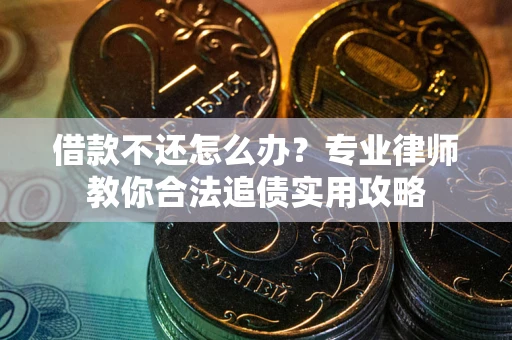 武汉借款不还怎么办？专业律师教你合法追债实用攻略