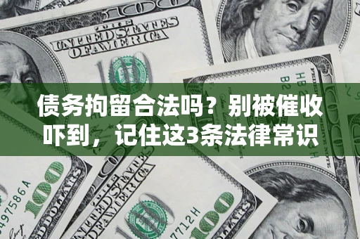 武汉债务拘留合法吗?别被催收吓到,记住这3条法律常识 武汉债务拘留合法吗?别被催收吓到,记住这3条法律常识