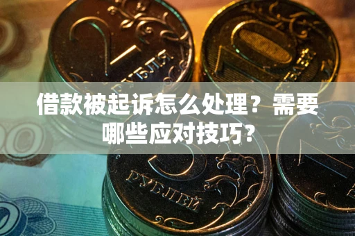 武汉借款被起诉怎么处理？需要哪些应对技巧？