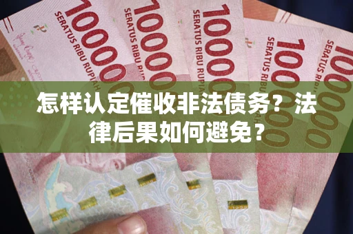 武汉怎样认定催收非法债务？法律后果如何避免？