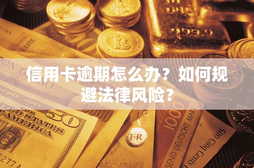 武汉信用卡逾期怎么办？如何规避法律风险？