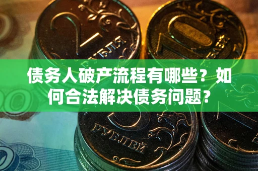 武汉债务人破产流程有哪些？如何合法解决债务问题？