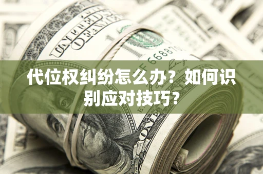 武汉代位权纠纷怎么办？如何识别应对技巧？