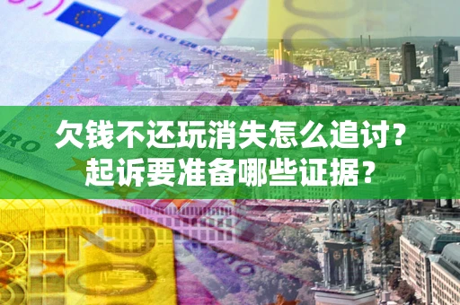 武汉欠钱不还玩消失怎么追讨？起诉要准备哪些证据？