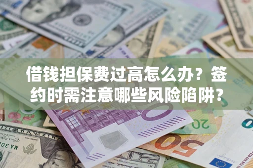 武汉借钱担保费过高怎么办？签约时需注意哪些风险陷阱？