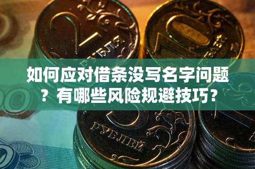 武汉如何应对借条没写名字问题？有哪些风险规避技巧？
