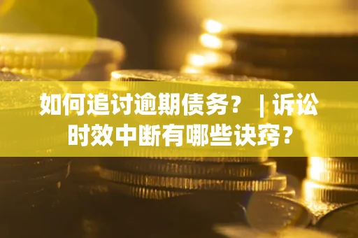 武汉如何追讨逾期债务？ | 诉讼时效中断有哪些诀窍？