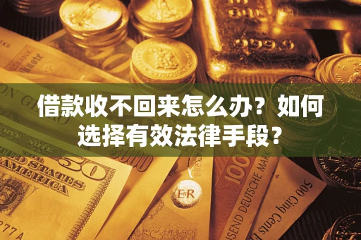 武汉借款收不回来怎么办？如何选择有效法律手段？