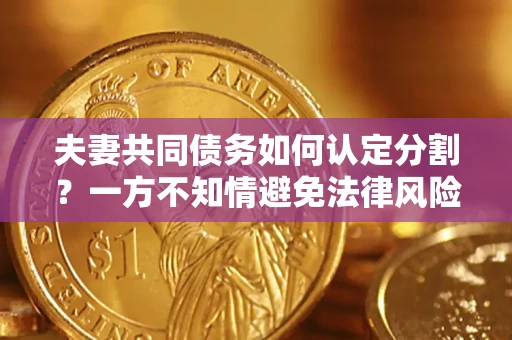 武汉夫妻共同债务如何认定分割？一方不知情避免法律风险必看！